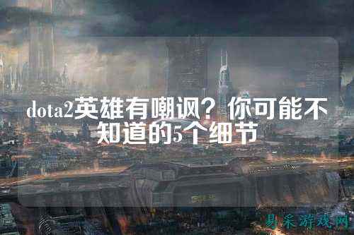 dota2英雄有嘲讽?你可能不知道的5个细节
