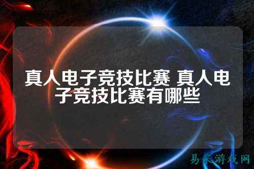 真人电子竞技比赛 真人电子竞技比赛有哪些