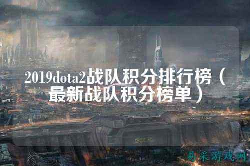 2019dota2战队积分排行榜(最新战队积分榜单)