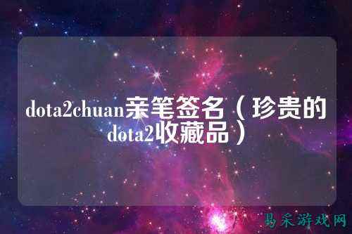 dota2chuan亲笔签名(珍贵的dota2收藏品)