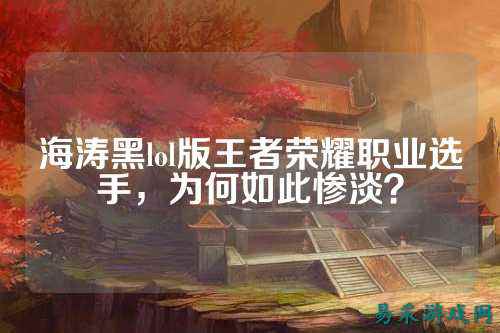 海涛黑lol版王者荣耀职业选手,为何如此惨淡?