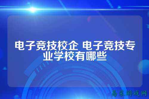 电子竞技校企 电子竞技专业学校有哪些