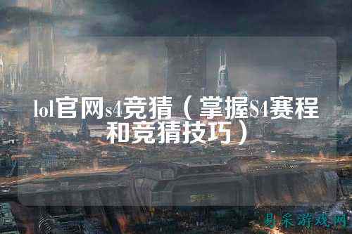 lol官网s4竞猜(掌握S4赛程和竞猜技巧)