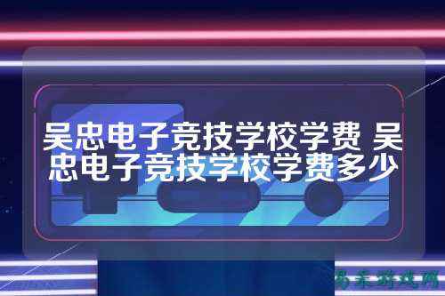 吴忠电子竞技学校学费 吴忠电子竞技学校学费多少