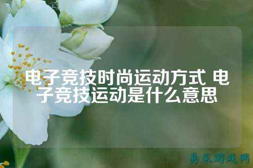 电子竞技时尚运动方式 电子竞技运动是什么意思