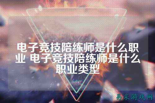 电子竞技陪练师是什么职业 电子竞技陪练师是什么职业类型