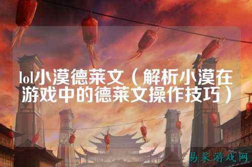 lol小漠德莱文(解析小漠在游戏中的德莱文操作技巧)
