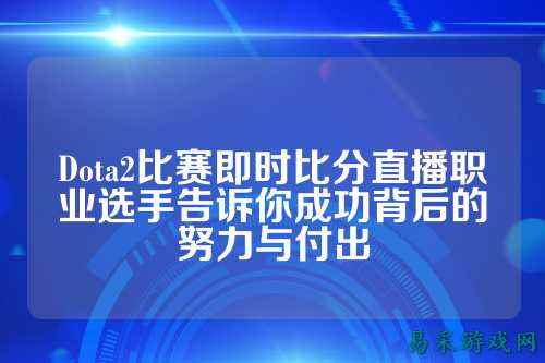 Dota2比赛即时比分直播职业选手告诉你成功背后的努力与付出