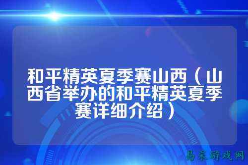 和平精英夏季赛山西(山西省举办的和平精英夏季赛详细介绍)