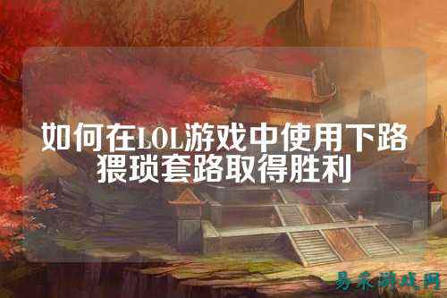 如何在LOL游戏中使用下路猥琐套路取得胜利