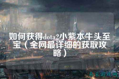 如何获得dota2小紫本牛头至宝(全网最详细的获取攻略)