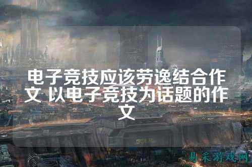 电子竞技应该劳逸结合作文 以电子竞技为话题的作文