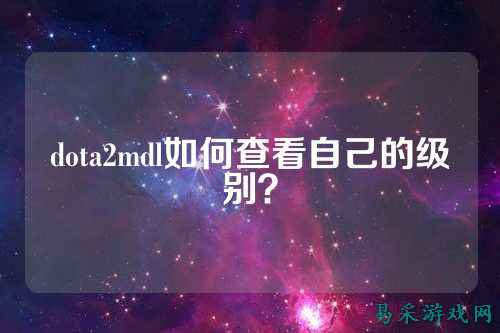 dota2mdl如何查看自己的级别?