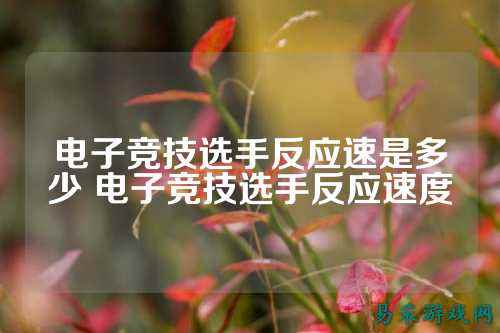 电子竞技选手反应速是多少 电子竞技选手反应速度