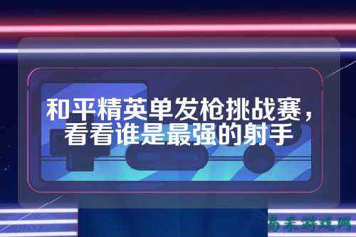 和平精英单发枪挑战赛,看看谁是最强的射手