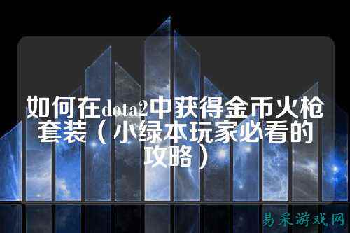 如何在dota2中获得金币火枪套装(小绿本玩家必看的攻略)