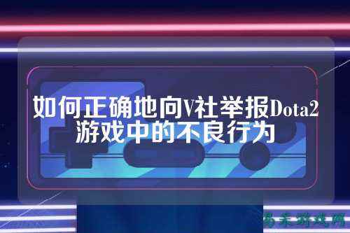 如何正确地向V社举报Dota2游戏中的不良行为