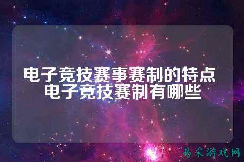 电子竞技赛事赛制的特点 电子竞技赛制有哪些