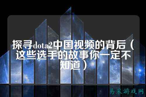 探寻dota2中国视频的背后(这些选手的故事你一定不知道)