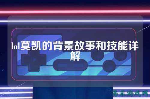 lol莫凯的背景故事和技能详解