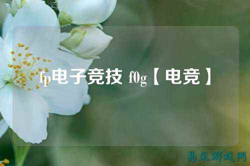 fp电子竞技 f0g【电竞】