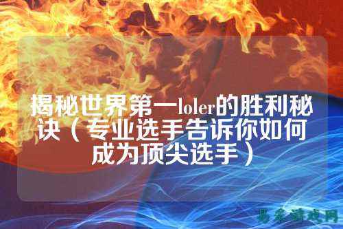 揭秘世界第一loler的胜利秘诀(专业选手告诉你如何成为顶尖选手)