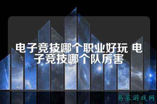 电子竞技哪个职业好玩 电子竞技哪个队厉害