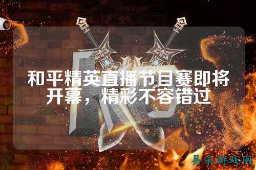 和平精英直播节目赛即将开幕,精彩不容错过