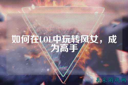 如何在LOL中玩转风女,成为高手