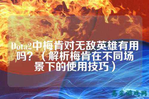 Dota2中梅肯对无敌英雄有用吗?(解析梅肯在不同场景下的使用技巧)