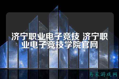 济宁职业电子竞技 济宁职业电子竞技学院官网