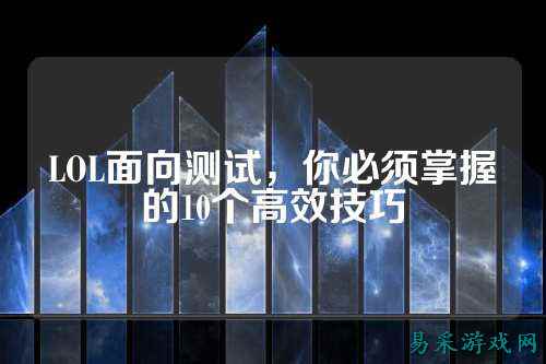 LOL面向测试,你必须掌握的10个高效技巧