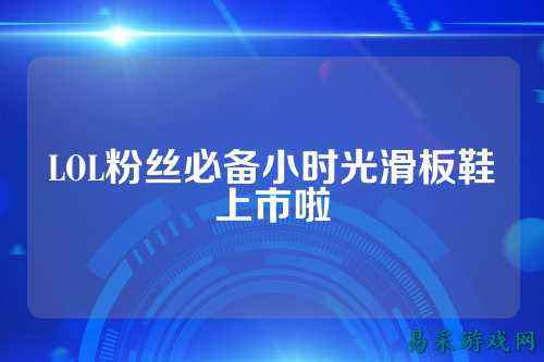 LOL粉丝必备小时光滑板鞋上市啦
