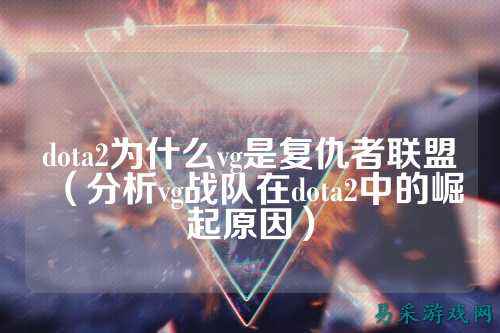 dota2为什么vg是复仇者联盟(分析vg战队在dota2中的崛起原因)