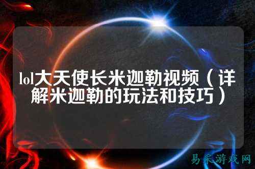 lol大天使长米迦勒视频(详解米迦勒的玩法和技巧)