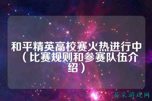 和平精英高校赛火热进行中(比赛规则和参赛队伍介绍)