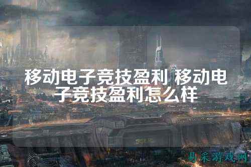 移动电子竞技盈利 移动电子竞技盈利怎么样