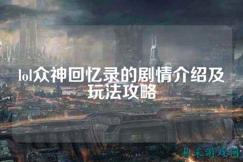 lol众神回忆录的剧情介绍及玩法攻略