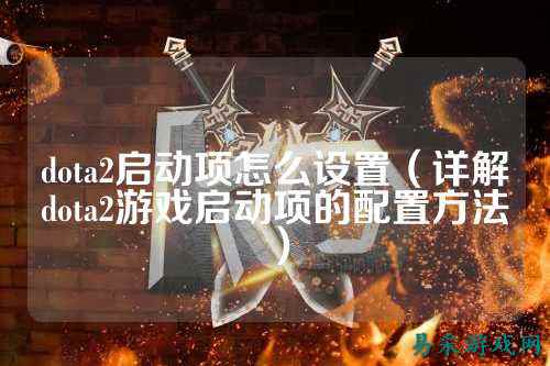 dota2启动项怎么设置(详解dota2游戏启动项的配置方法)