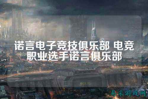 诺言电子竞技俱乐部 电竞职业选手诺言俱乐部