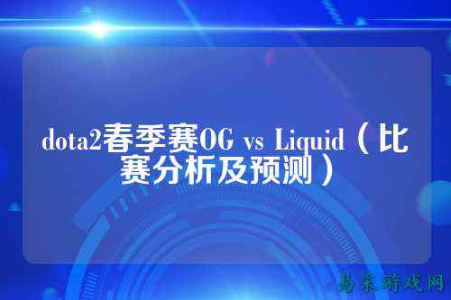 dota2春季赛OG vs Liquid(比赛分析及预测)