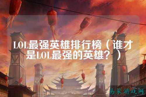 LOL最强英雄排行榜(谁才是LOL最强的英雄?)