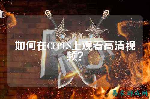 如何在CFPLS上观看高清视频?