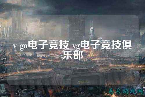 v go电子竞技 vg电子竞技俱乐部