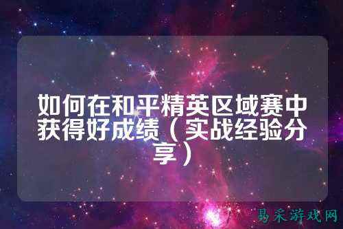 如何在和平精英区域赛中获得好成绩(实战经验分享)