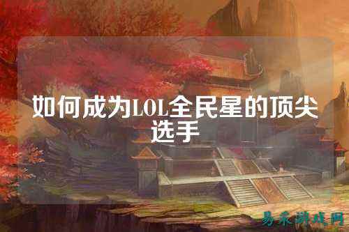 如何成为LOL全民星的顶尖选手