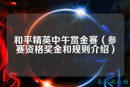 和平精英中午赏金赛(参赛资格奖金和规则介绍)