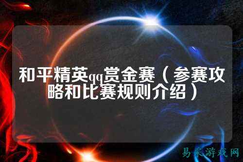和平精英qq赏金赛(参赛攻略和比赛规则介绍)