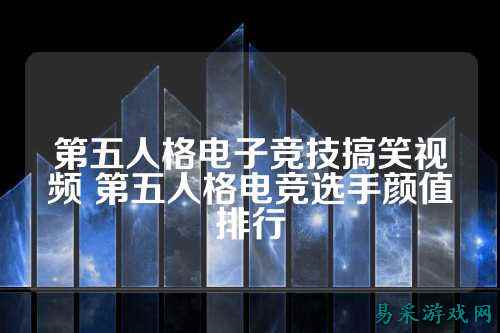 第五人格电子竞技搞笑视频 第五人格电竞选手颜值排行