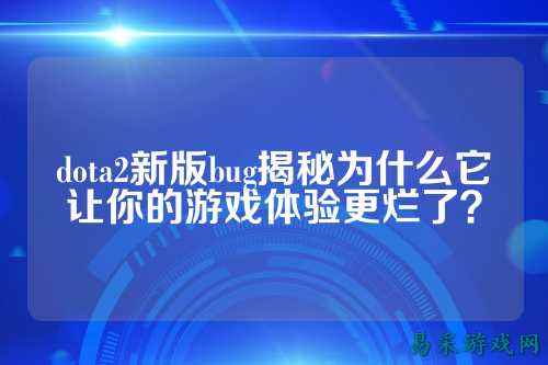 dota2新版bug揭秘为什么它让你的游戏体验更烂了?